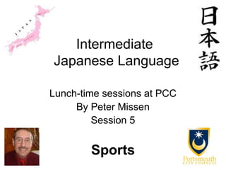 Intermediate
Japanese Language

Lunch-time sessions at PCC
     By Peter Missen
         Session 5


        Sports
 