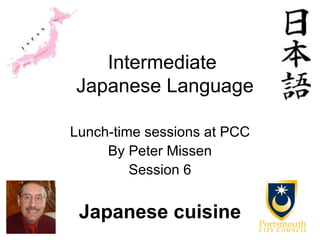Intermediate
Japanese Language

Lunch-time sessions at PCC
     By Peter Missen
         Session 6


 Japanese cuisine
 
