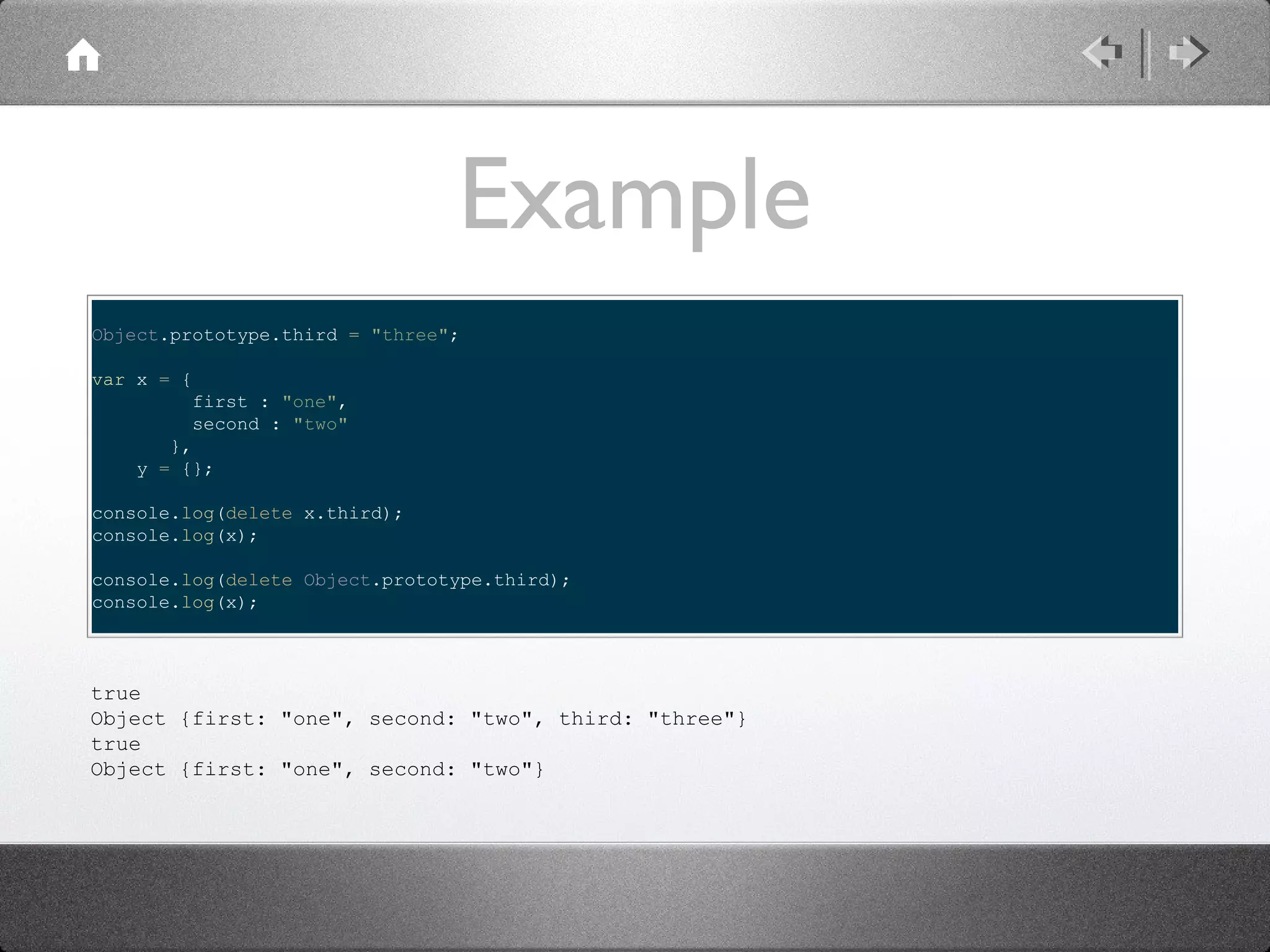 Example
Object.prototype.third = "three";
var x = {
first : "one",
second : "two"
},
y = {};
console.log(delete x.third);
console.log(x);
console.log(delete Object.prototype.third);
console.log(x);

true
Object {first: "one", second: "two", third: "three"}
true
Object {first: "one", second: "two"}

 