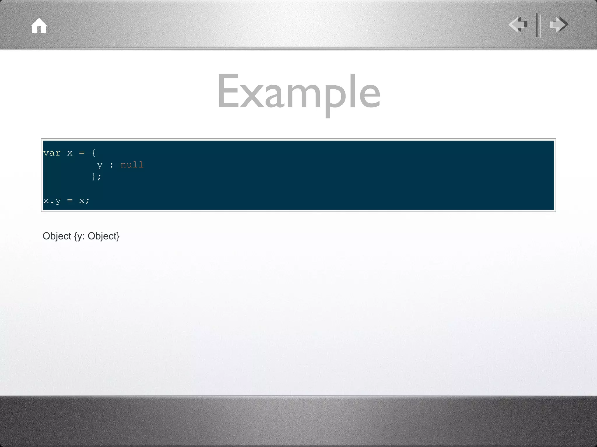 Example
var x = {
y : null
};
x.y = x;
Object {y: Object}

 