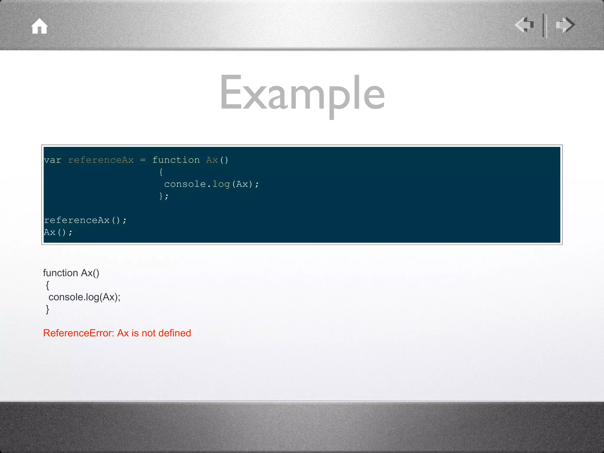 Example
var referenceAx = function Ax()
{
console.log(Ax);
};
referenceAx();
Ax();

function Ax()
{
console.log(Ax);
}
ReferenceError: Ax is not defined

 