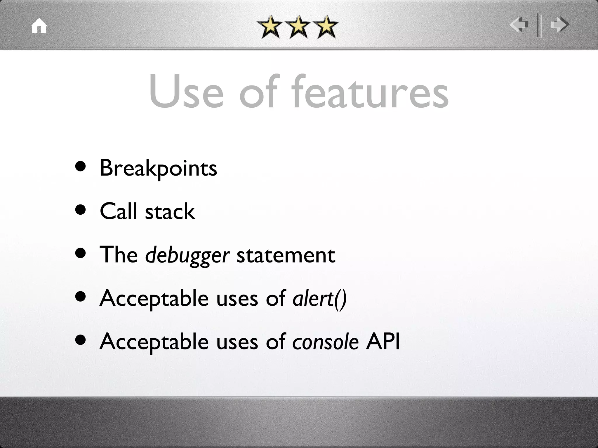 Use of features
• Breakpoints
• Call stack
• The debugger statement
• Acceptable uses of alert()
• Acceptable uses of console API

 