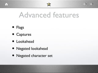 Advanced features
• Flags
• Captures
• Lookahead
• Negated lookahead
• Negated character set

 