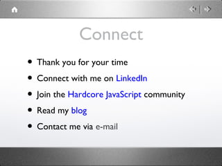 Connect
• Thank you for your time
• Connect with me on LinkedIn
• Join the Hardcore JavaScript community
• Read my blog
• Contact me via e-mail

 
