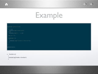 Example
function myFunction()
{
if (!x)
console.log('undefined')
else
console.log('x : ', x);
var x = "";
function x()
{
console.log('inside x function');
}
}
myFunction();

x : function x()
{
console.log('inside x function');
}

 