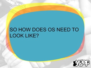 SO HOW DOES OS NEED TO
LOOK LIKE?

 