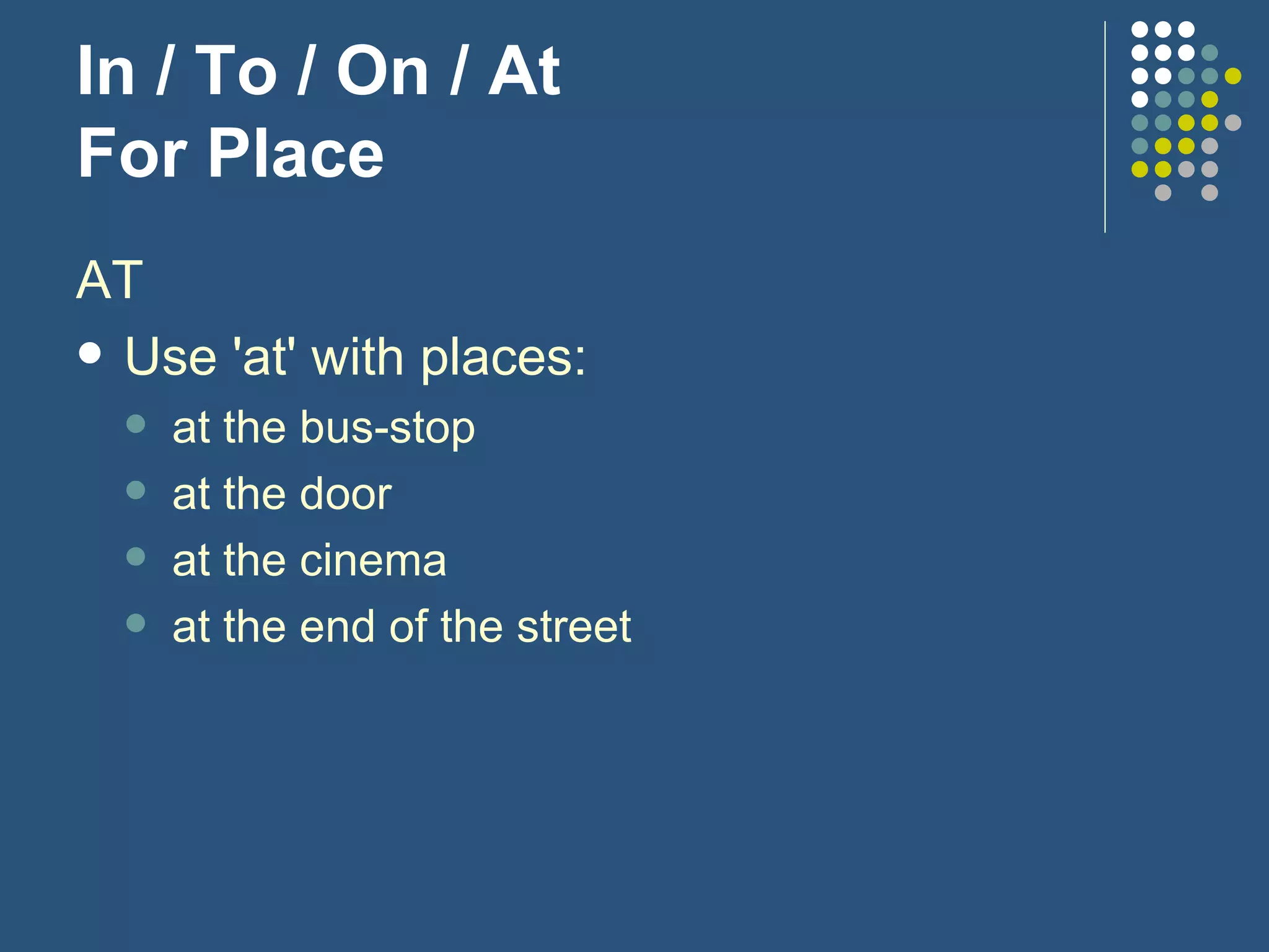 In / To / On / At For Place AT Use 'at' with places: at the bus-stop at the door at the cinema at the end of the street 