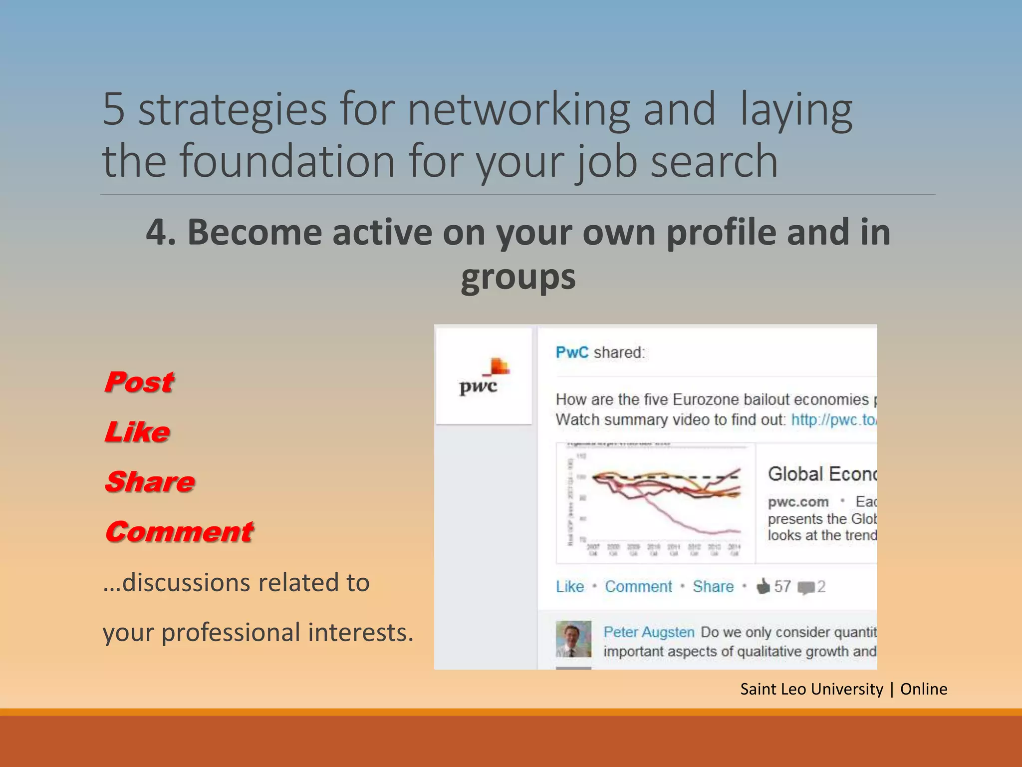 5 strategies for networking and laying
the foundation for your job search
4. Become active on your own profile and in
groups
Post
Like
Share
Comment
…discussions related to
your professional interests.
Saint Leo University | Online
 