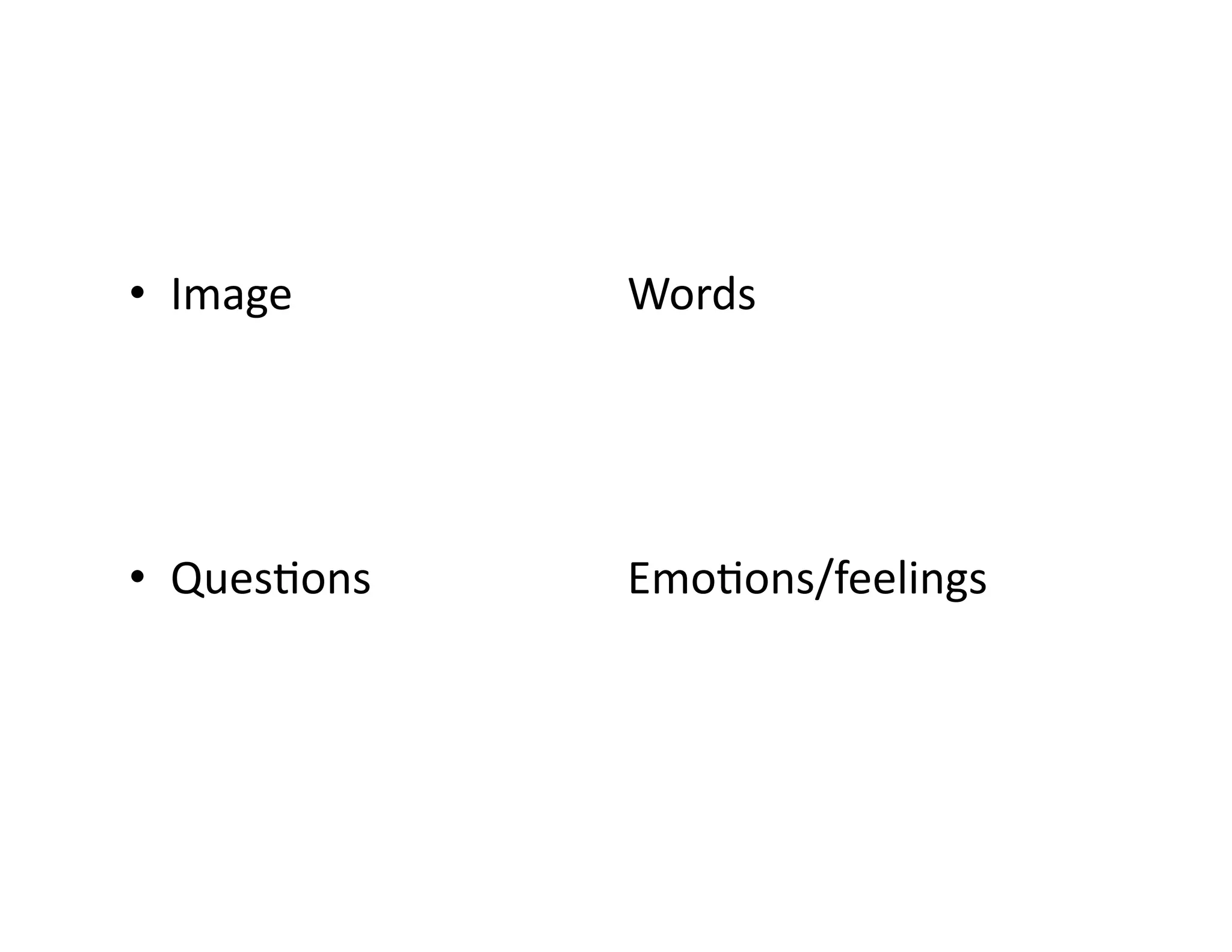 •  Image	 	 	 	 	 	 	Words	
•  QuesIons																				 	EmoIons/feelings	
 