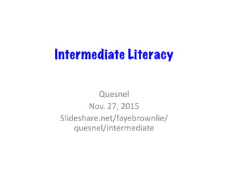 Intermediate Literacy
Quesnel	
Nov.	27,	2015	
Slideshare.net/fayebrownlie/
quesnel/intermediate	
 