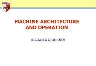 MACHINE ARCHITECTURE
   AND OPERATION

     © Cutajar & Cutajar 2009
 