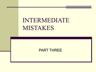 INTERMEDIATE MISTAKES PART THREE 