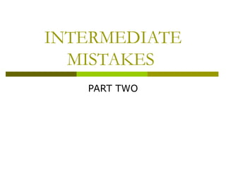 INTERMEDIATE MISTAKES  PART TWO 