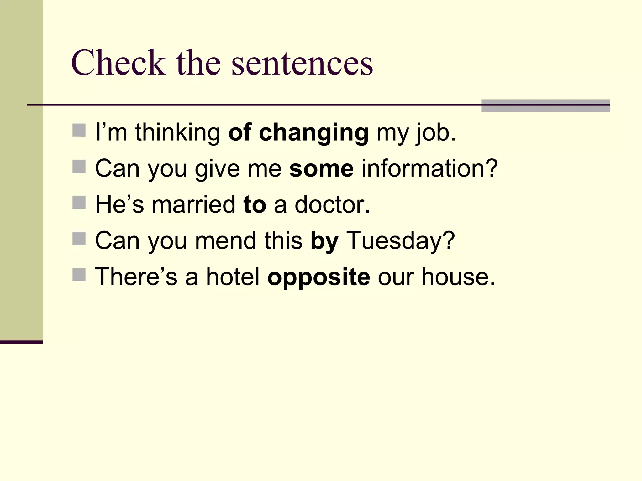 Check the sentences I’m thinking of changing my job. Can you give me some information? He’s married to a doctor. Can you mend this by Tuesday? There’s a hotel opposite our house.