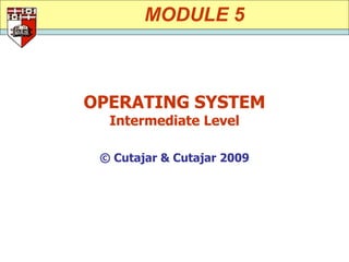 MODULE 5



OPERATING SYSTEM
  Intermediate Level

 © Cutajar & Cutajar 2009
 