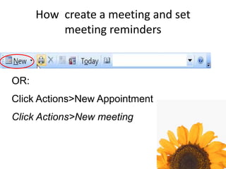 How create a meeting and set
meeting reminders
OR:
Click Actions>New Appointment
Click Actions>New meeting
 