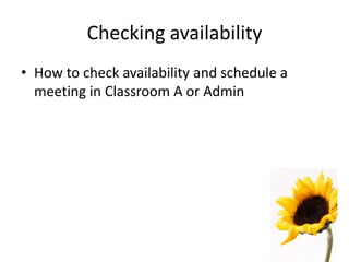 Checking availability
• How to check availability and schedule a
meeting in Classroom A or Admin
 