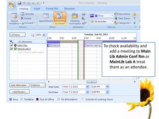 To check availability and
add a meeting to Main
Lib Admin Conf Rm or
MainLib Lab A treat
them as an attendee.
 