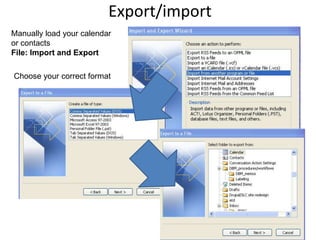 Export/import
Manually load your calendar
or contacts
File: Import and Export
Choose your correct format
 