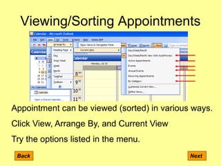 Viewing/Sorting Appointments
Back Next
Appointment can be viewed (sorted) in various ways.
Click View, Arrange By, and Current View
Try the options listed in the menu.
 