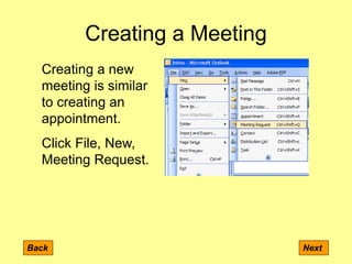 Creating a Meeting
Back Next
Creating a new
meeting is similar
to creating an
appointment.
Click File, New,
Meeting Request.
 