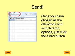 Send!
Back Next
Once you have
chosen all the
attendees and
selected the
options, just click
the Send button.
 