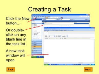 Creating a Task
Back Next
Click the New
button…
Or double-
click on any
blank line in
the task list.
A new task
window will
open.
 