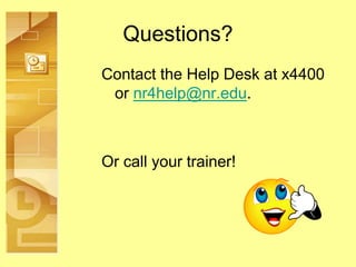 Questions?
Contact the Help Desk at x4400
or nr4help@nr.edu.
Or call your trainer!
 