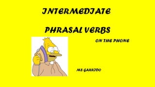 INTERMEDIATE
PHRASAL VERBS
ON THE PHONE
MS GARRIDO
 