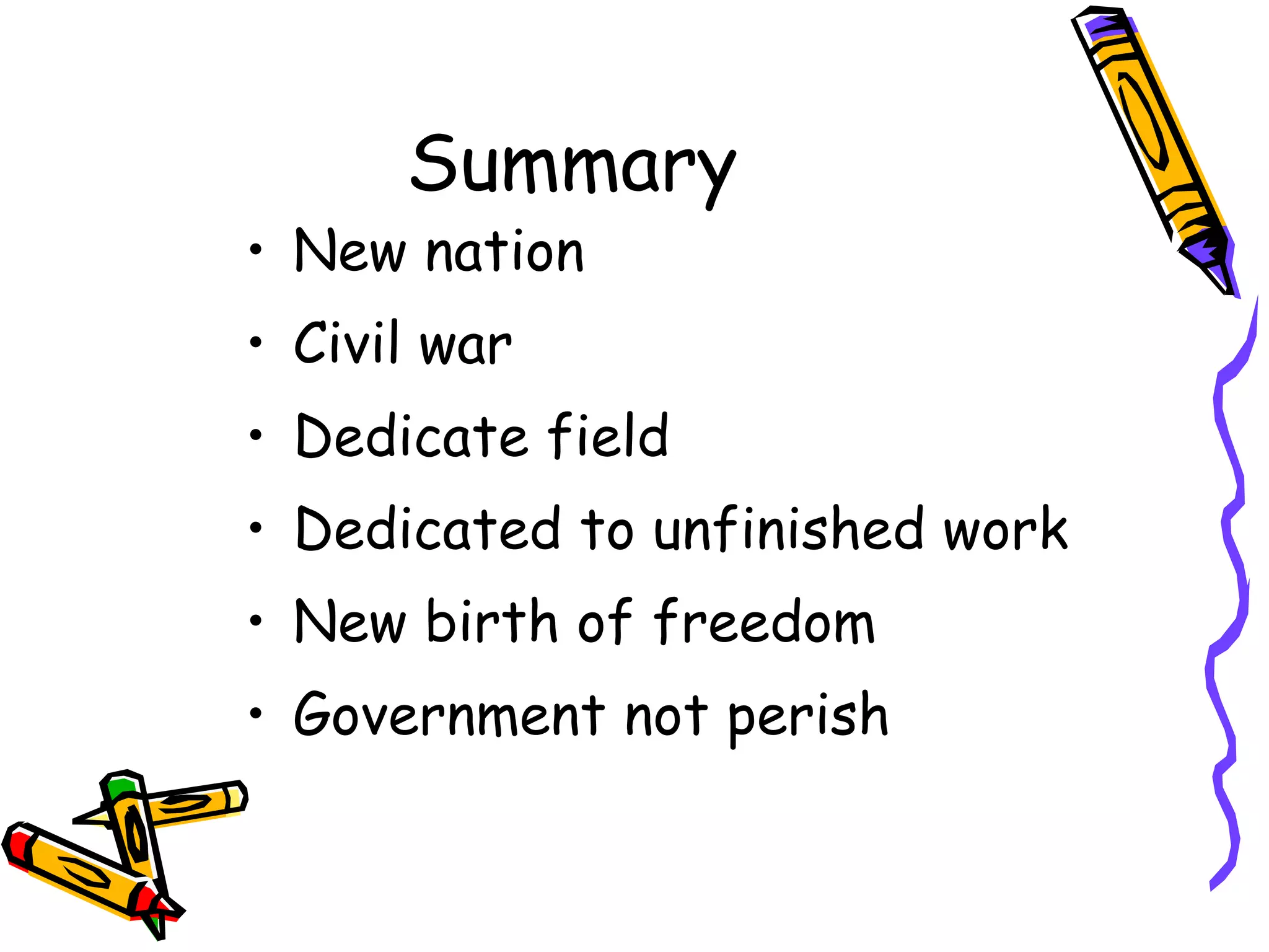 Summary New nation Civil war Dedicate field Dedicated to unfinished work New birth of freedom Government not perish 