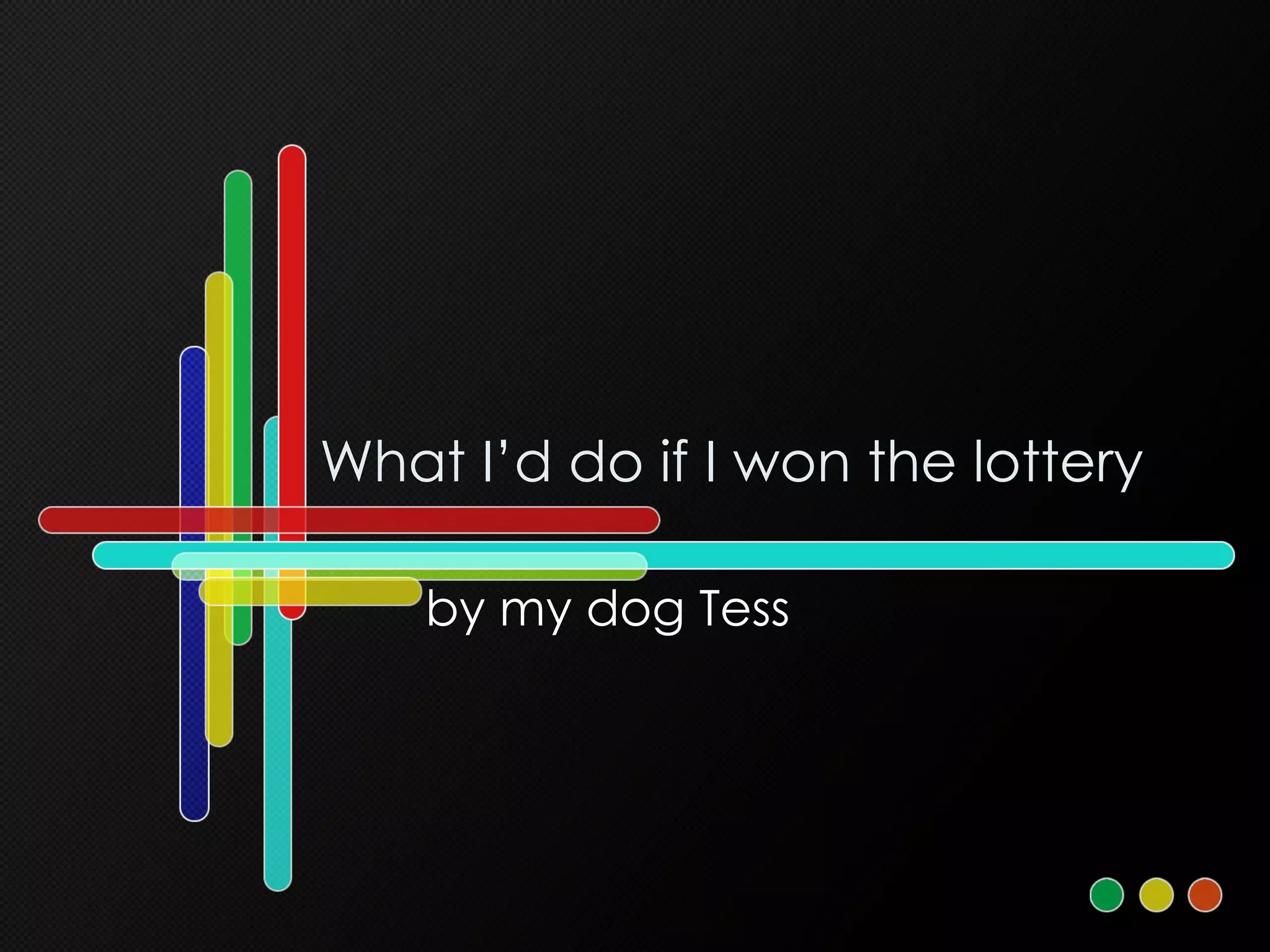 What I’d do if I won the lottery by my dog Tess 