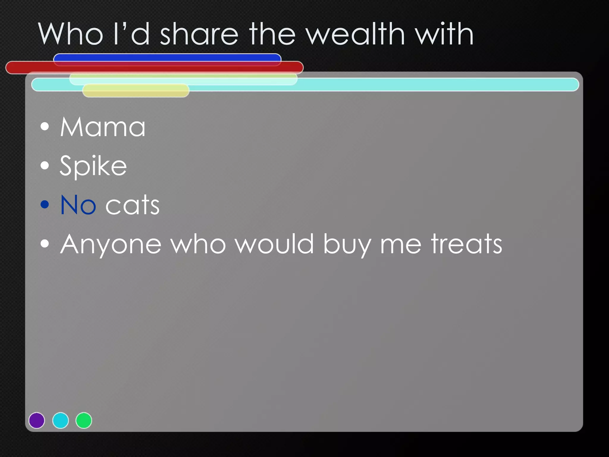 Who I’d share the wealth with Mama Spike  No  cats Anyone who would buy me treats 