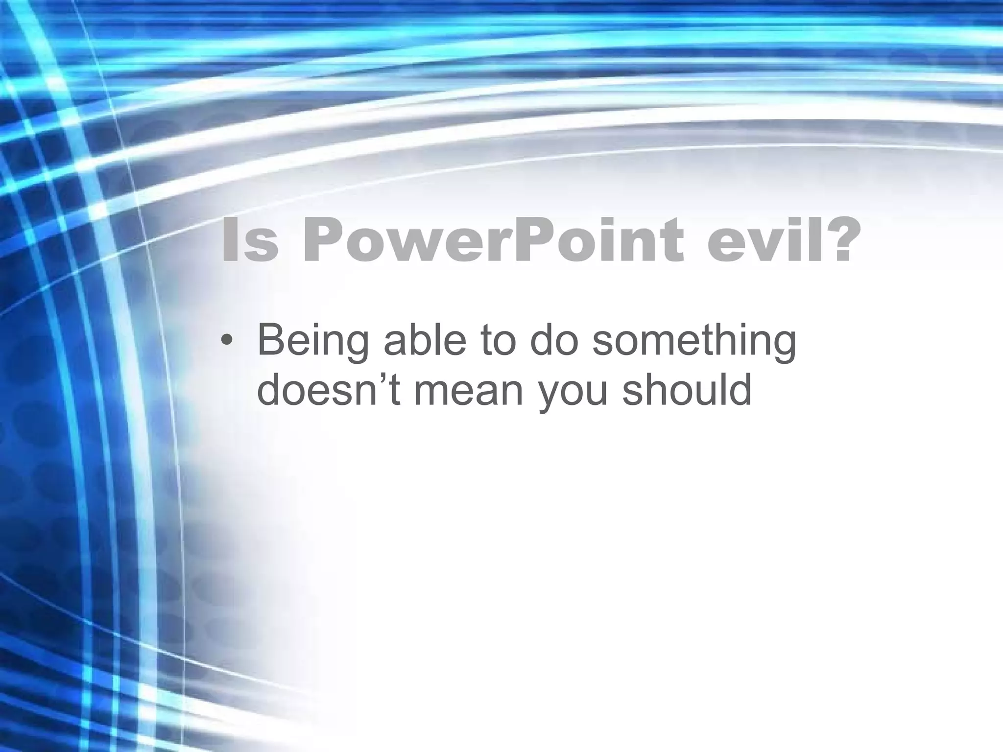 Is PowerPoint evil? Being able to do something doesn’t mean you should 