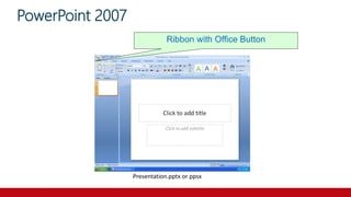 PowerPoint 2007
Ribbon with Office Button
Presentation.pptx or ppsx
 