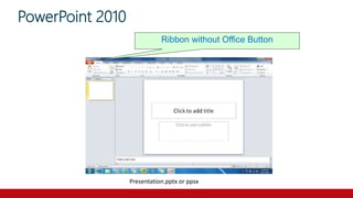 PowerPoint 2010
Ribbon without Office Button
Presentation.pptx or ppsx
 