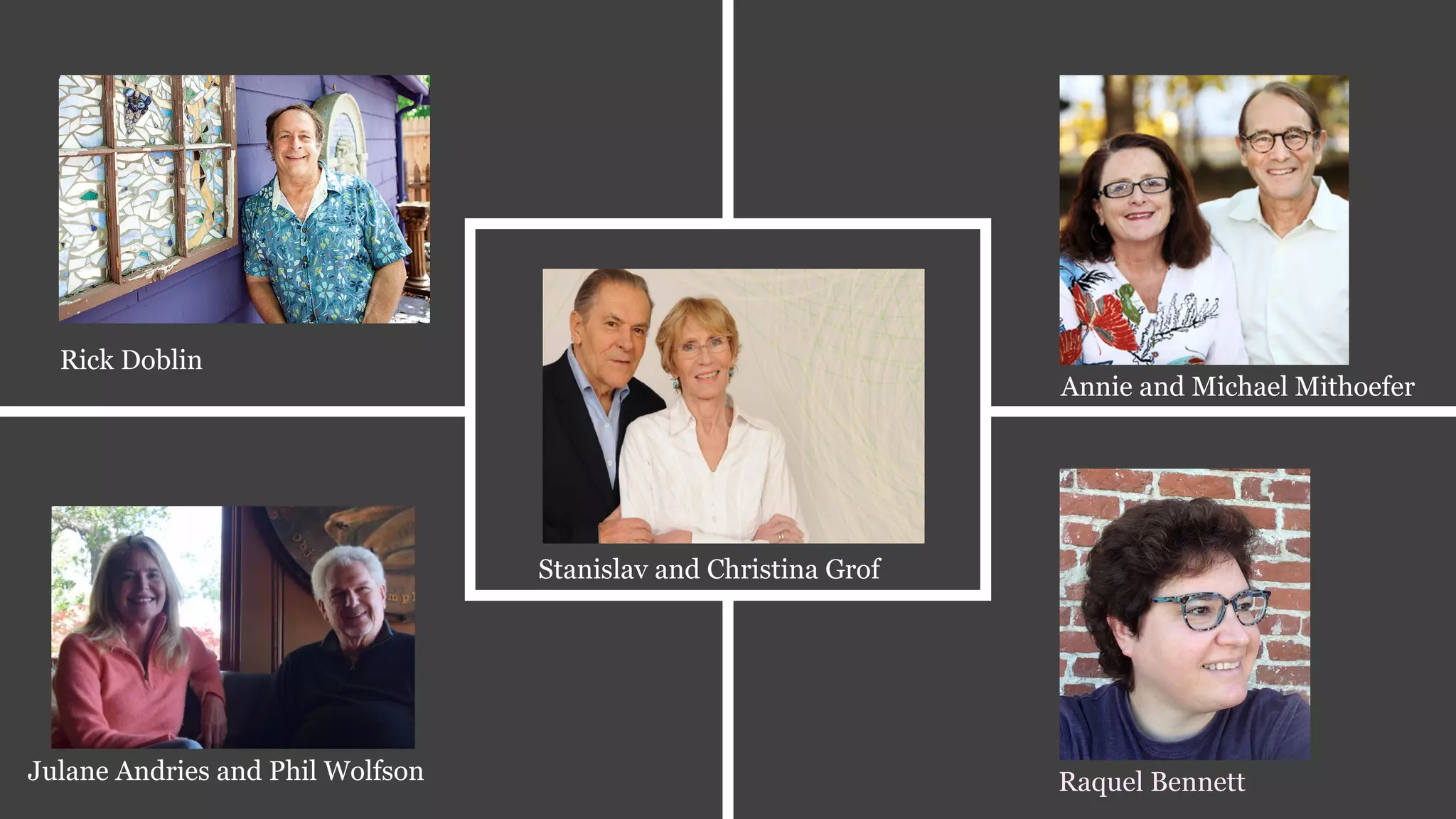 Rick Doblin
Stanislav and Christina Grof
Julane Andries and Phil Wolfson Raquel Bennett
Annie and Michael Mithoefer
 