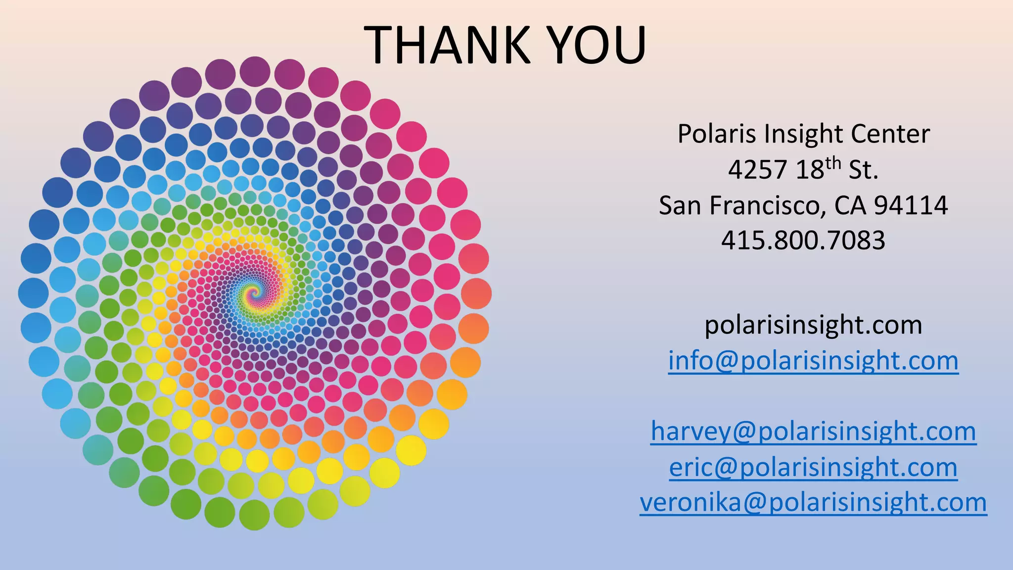 Polaris Insight Center
4257 18th St.
San Francisco, CA 94114
415.800.7083
polarisinsight.com
info@polarisinsight.com
harvey@polarisinsight.com
eric@polarisinsight.com
veronika@polarisinsight.com
THANK YOU
 