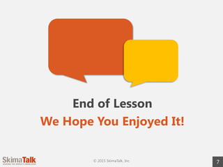 © 2015 SkimaTalk, Inc. 7
End of Lesson
We Hope You Enjoyed It!
 