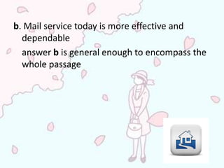 b. Mail service today is more effective and
  dependable
  answer b is general enough to encompass the
  whole passage
 