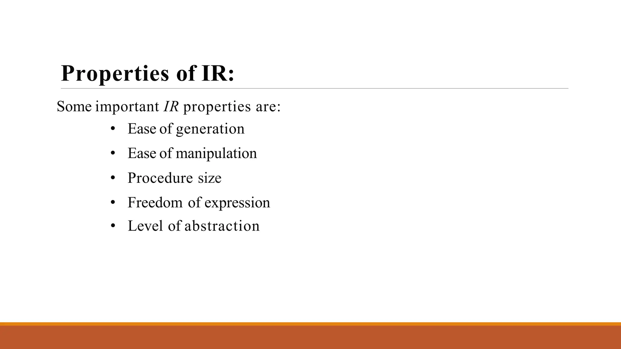 Properties of IR:
Some important IR properties are:
• Ease of generation
• Ease of manipulation
• Procedure size
• Freedom of expression
• Level of abstraction
 