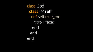 class God
class << self
def self.true_me
“:troll_face:”
end
end
end
 