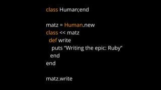 class Human;end
matz = Human.new
class << matz
def write
puts “Writing the epic: Ruby”
end
end
matz.write
 