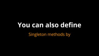 You can also define
Singleton methods by
 