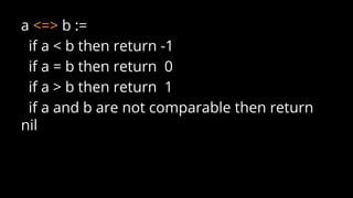a <=> b :=
if a < b then return -1
if a = b then return 0
if a > b then return 1
if a and b are not comparable then return
nil
 