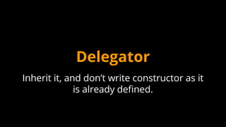 Delegator
Inherit it, and don’t write constructor as it
is already defined.
 