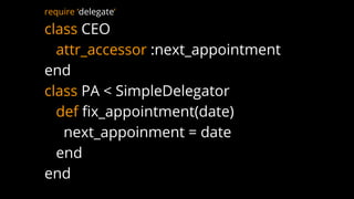 require ‘delegate’
class CEO
attr_accessor :next_appointment
end
class PA < SimpleDelegator
def fix_appointment(date)
next_appoinment = date
end
end
 