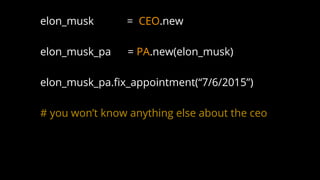 elon_musk = CEO.new
elon_musk_pa = PA.new(elon_musk)
elon_musk_pa.fix_appointment(“7/6/2015”)
# you won’t know anything else about the ceo
 