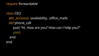 require ‘forwardable’
class CEO
attr_accessor :availability, :office_mails
def phone_call
puts “Hi. How are you? How can I help you?”
yield
end
end
 