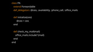 class PA
extend Forwardable
def_delegators :@ceo, :availability, :phone_call, :office_mails
def initialize(ceo)
@ceo = ceo
end
def check_my_mail(mail)
office_mails.include? (mail)
end
end
 