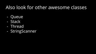 Also look for other awesome classes
- Queue
- Stack
- Thread
- StringScanner
 